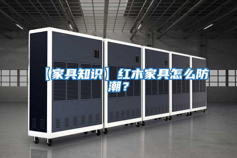 【家具知識】紅木家具怎么防潮？