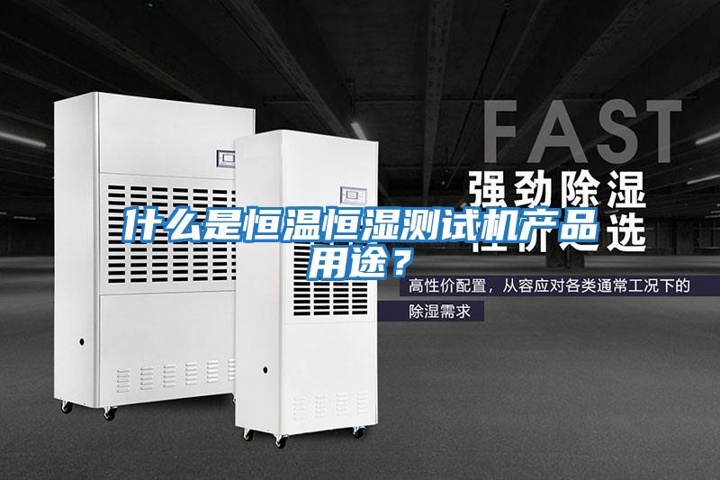 什么是恒溫恒濕測試機產(chǎn)品用途？