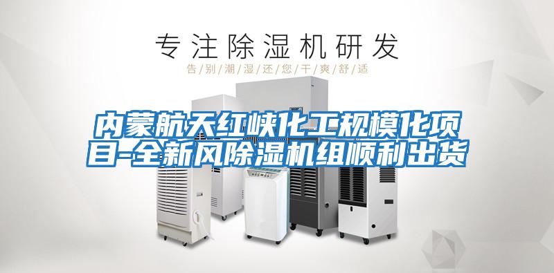 內蒙航天紅峽化工規?；椖?全新風(fēng)除濕機組順利出貨