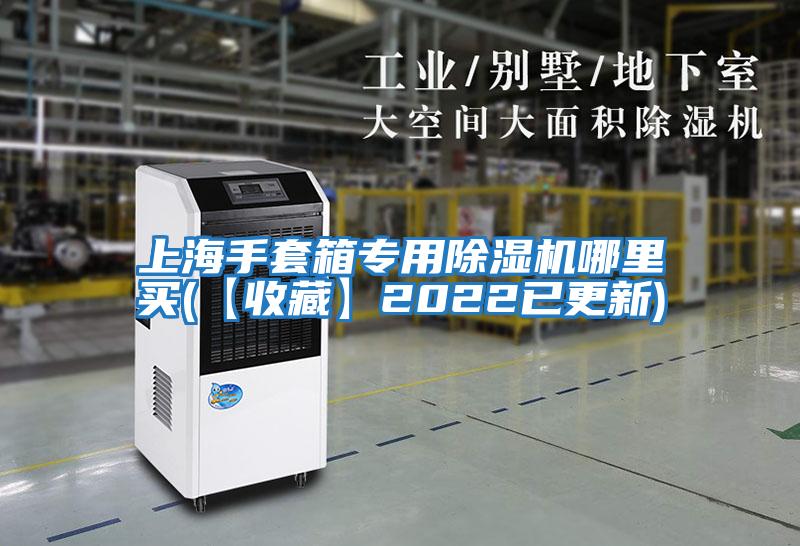 上海手套箱專(zhuān)用除濕機哪里買(mǎi)(【收藏】2022已更新)