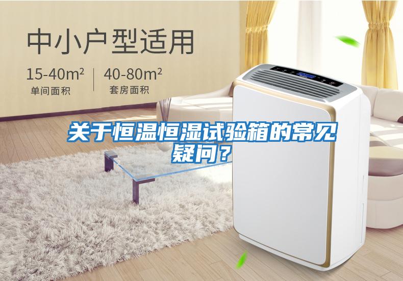 關(guān)于恒溫恒濕試驗箱的常見(jiàn)疑問(wèn)？