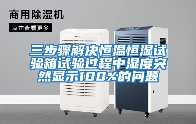 三步驟解決恒溫恒濕試驗箱試驗過(guò)程中濕度突然顯示100%的問(wèn)題