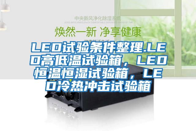 LED試驗條件整理.LED高低溫試驗箱，LED恒溫恒濕試驗箱，LED冷熱沖擊試驗箱
