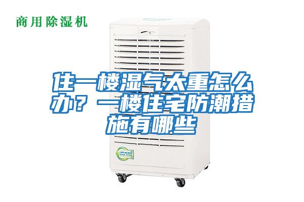 住一樓濕氣太重怎么辦？一樓住宅防潮措施有哪些