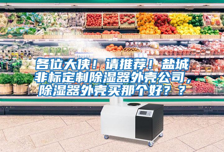各位大俠！請推薦！鹽城非標定制除濕器外殼公司，除濕器外殼買(mǎi)那個(gè)好？？