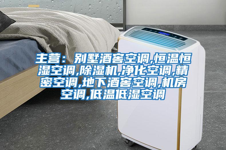 主營(yíng)：別墅酒窖空調,恒溫恒濕空調,除濕機,凈化空調,精密空調,地下酒窖空調,機房空調,低溫低濕空調