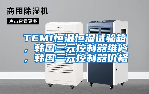 TEMI恒溫恒濕試驗箱，韓國三元控制器維修，韓國三元控制器價(jià)格
