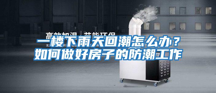 一樓下雨天回潮怎么辦？如何做好房子的防潮工作