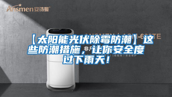 【太陽(yáng)能光伏除霉防潮】這些防潮措施，讓你安全度過(guò)下雨天！