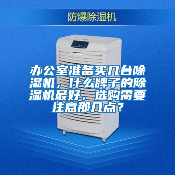 辦公室準備買(mǎi)幾臺除濕機，什么牌子的除濕機最好，選購需要注意那幾點(diǎn)？
