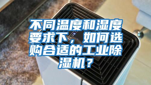 不同溫度和濕度要求下，如何選購合適的工業(yè)除濕機？