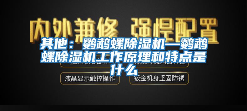 其他：鸚鵡螺除濕機—鸚鵡螺除濕機工作原理和特點(diǎn)是什么