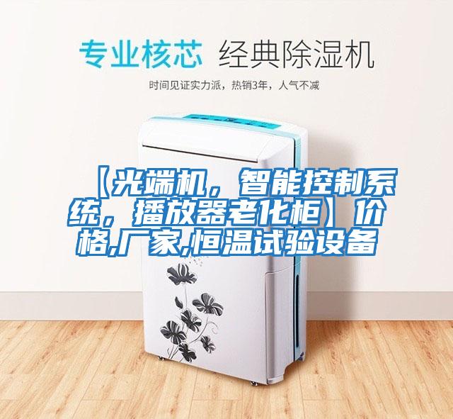 【光端機，智能控制系統，播放器老化柜】?jì)r(jià)格,廠(chǎng)家,恒溫試驗設備