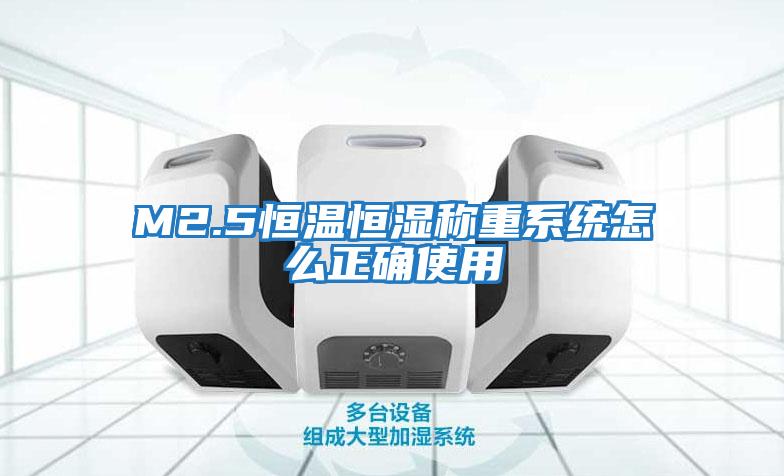 M2.5恒溫恒濕稱(chēng)重系統怎么正確使用