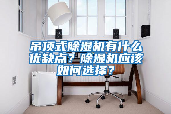 吊頂式除濕機有什么優(yōu)缺點(diǎn)？除濕機應該如何選擇？