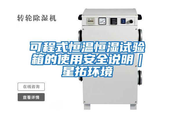 可程式恒溫恒濕試驗箱的使用安全說(shuō)明|星拓環(huán)境