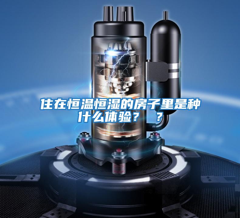 住在恒溫恒濕的房子里是種什么體驗？ ？