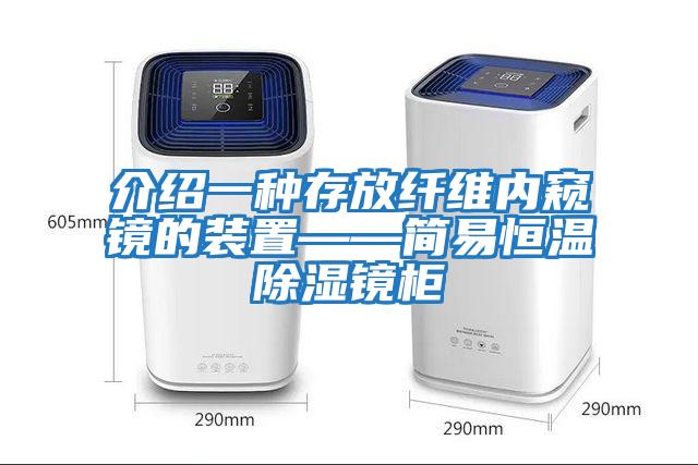 介紹一種存放纖維內窺鏡的裝置——簡(jiǎn)易恒溫除濕鏡柜