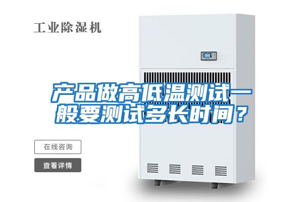 產(chǎn)品做高低溫測試一般要測試多長(cháng)時(shí)間？