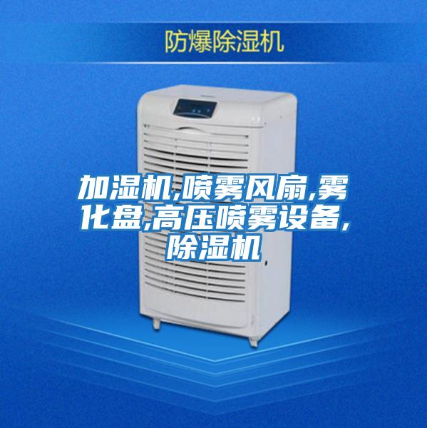 加濕機,噴霧風(fēng)扇,霧化盤(pán),高壓噴霧設備,除濕機