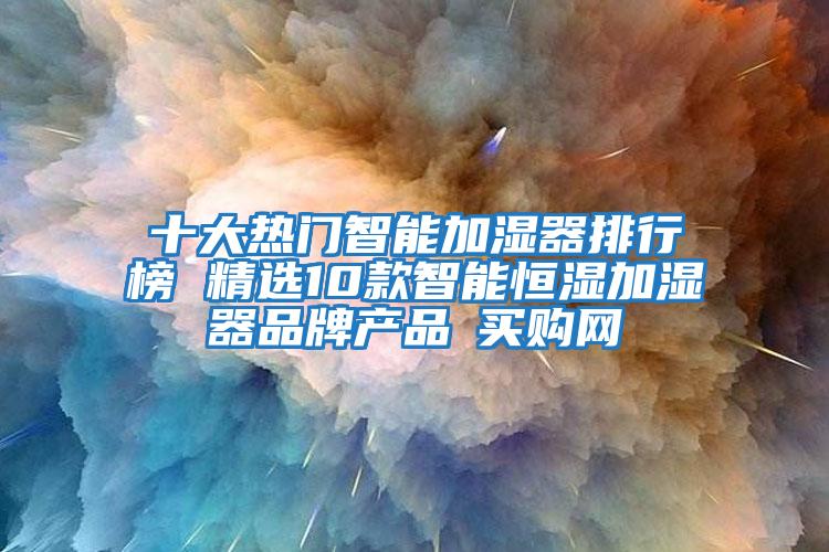 十大熱門(mén)智能加濕器排行榜 精選10款智能恒濕加濕器品牌產(chǎn)品→買(mǎi)購網(wǎng)