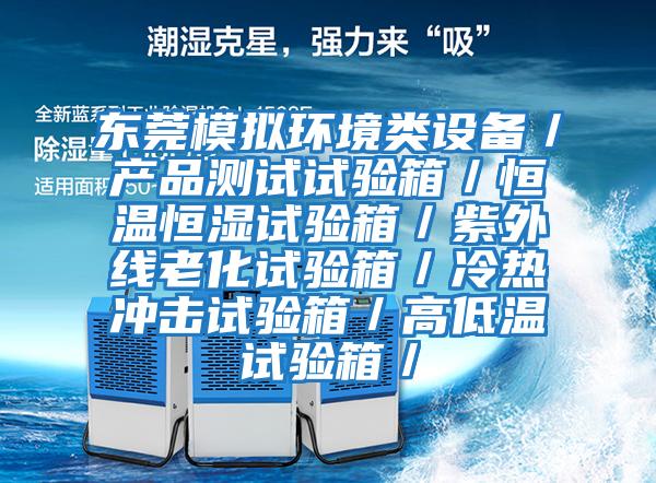 東莞模擬環(huán)境類(lèi)設備/產(chǎn)品測試試驗箱/恒溫恒濕試驗箱/紫外線(xiàn)老化試驗箱/冷熱沖擊試驗箱/高低溫試驗箱/
