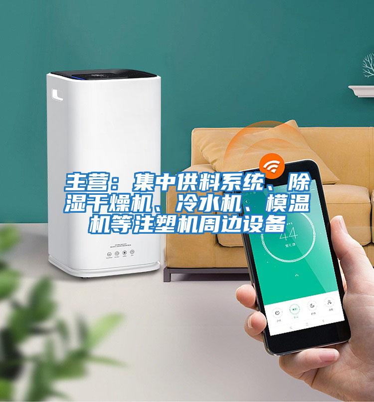 主營(yíng)：集中供料系統、除濕干燥機、冷水機、模溫機等注塑機周邊設備