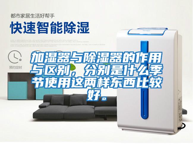 加濕器與除濕器的作用與區別，分別是什么季節使用這兩樣東西比較好。