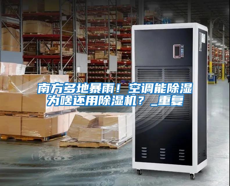 南方多地暴雨！空調能除濕為啥還用除濕機？_重復