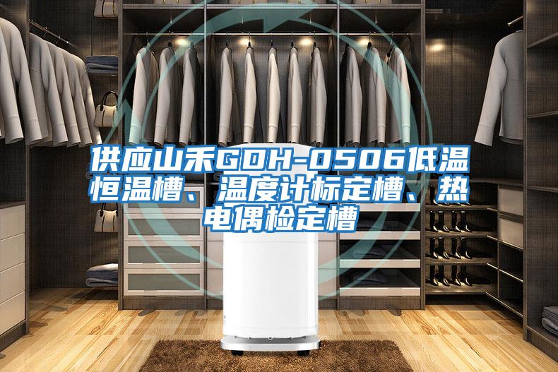 供應山禾GDH-0506低溫恒溫槽、溫度計標定槽、熱電偶檢定槽