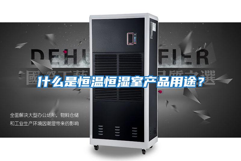 什么是恒溫恒濕室產(chǎn)品用途？