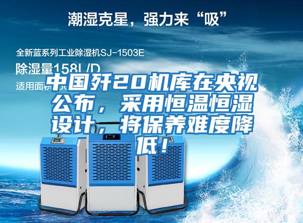 中國殲20機庫在央視公布，采用恒溫恒濕設計，將保養難度降低！
