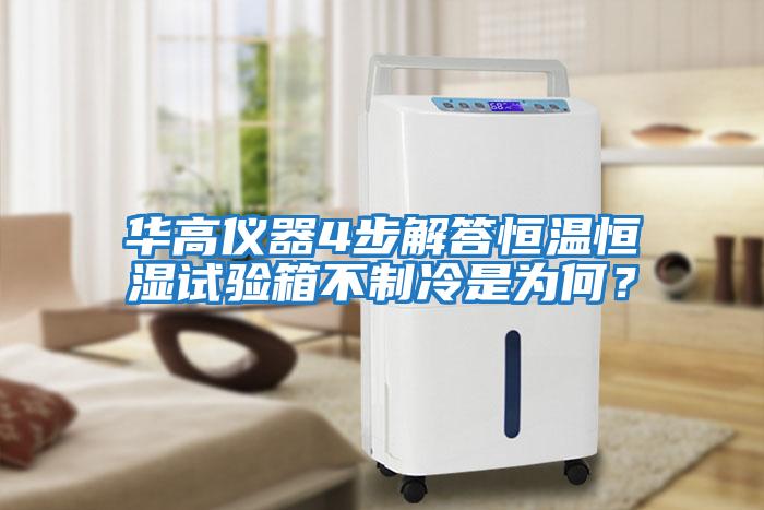 華高儀器4步解答恒溫恒濕試驗箱不制冷是為何？