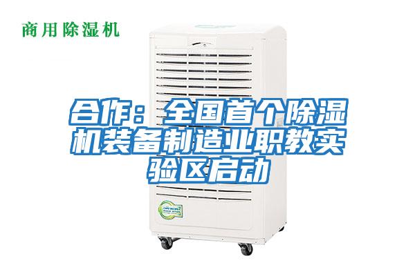 合作：全國首個(gè)除濕機裝備制造業(yè)職教實(shí)驗區啟動(dòng)