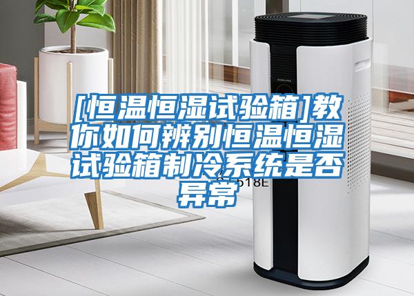 [恒溫恒濕試驗箱]教你如何辨別恒溫恒濕試驗箱制冷系統是否異常