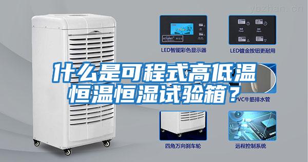 什么是可程式高低溫恒溫恒濕試驗箱？