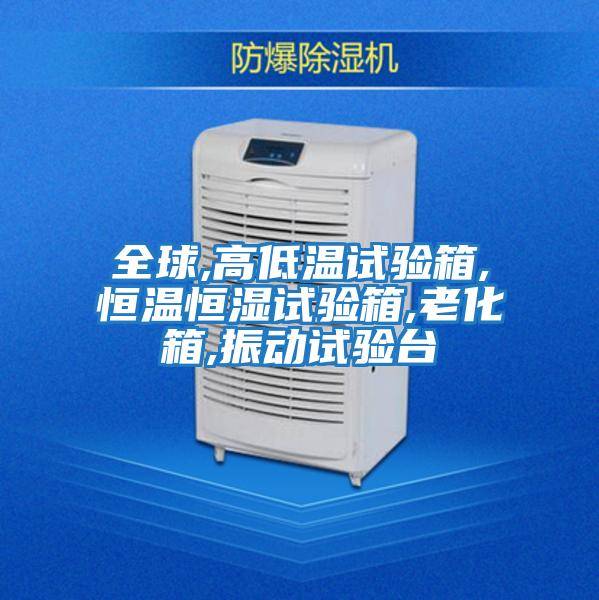 全球,高低溫試驗箱,恒溫恒濕試驗箱,老化箱,振動(dòng)試驗臺
