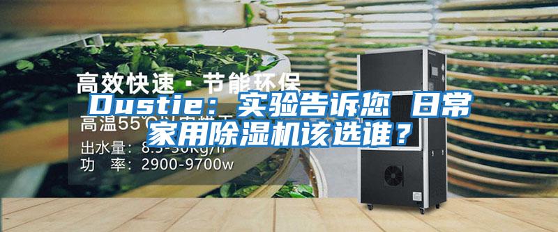 Dustie：實(shí)驗告訴您 日常家用除濕機該選誰(shuí)？