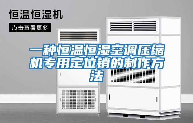 一種恒溫恒濕空調壓縮機專(zhuān)用定位銷(xiāo)的制作方法