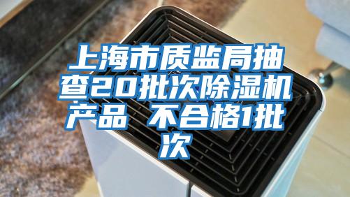 上海市質(zhì)監局抽查20批次除濕機產(chǎn)品 不合格1批次