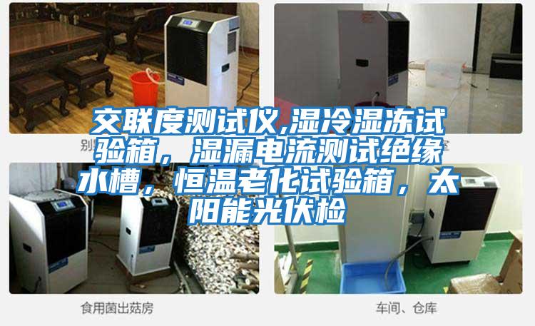 交聯(lián)度測試儀,濕冷濕凍試驗箱，濕漏電流測試絕緣水槽，恒溫老化試驗箱，太陽(yáng)能光伏檢
