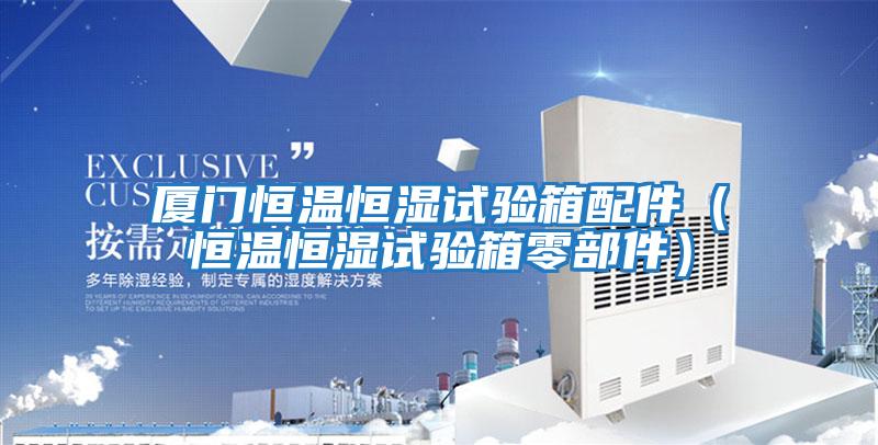 廈門(mén)恒溫恒濕試驗箱配件（恒溫恒濕試驗箱零部件）