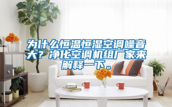 為什么恒溫恒濕空調噪音大？?jì)艋照{機組廠(chǎng)家來(lái)解釋一下。