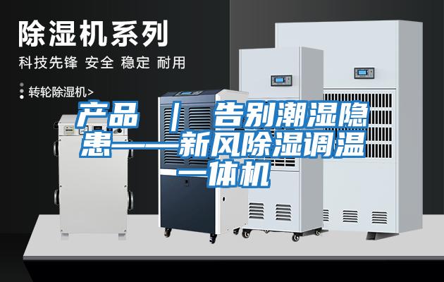 產(chǎn)品 | 告別潮濕隱患——新風(fēng)除濕調溫一體機