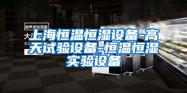 上海恒溫恒濕設備-高天試驗設備-恒溫恒濕實(shí)驗設備