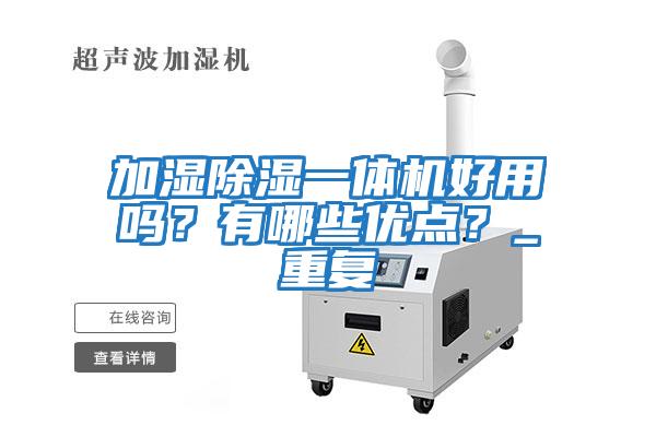 加濕除濕一體機好用嗎？有哪些優(yōu)點(diǎn)？_重復