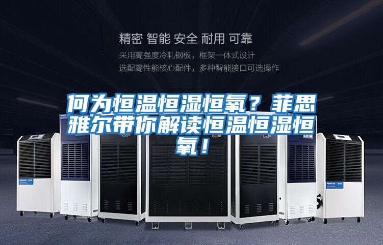 何為恒溫恒濕恒氧？菲思雅爾帶你解讀恒溫恒濕恒氧！