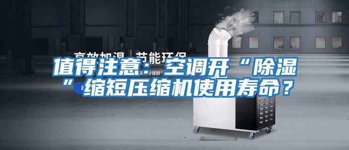 值得注意：空調開(kāi)“除濕”縮短壓縮機使用壽命？