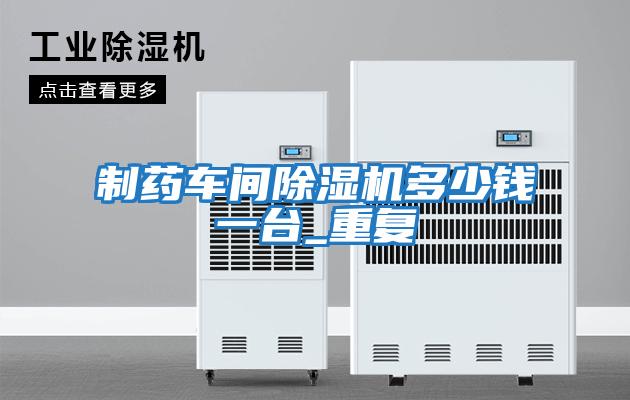 制藥車(chē)間除濕機多少錢(qián)一臺_重復
