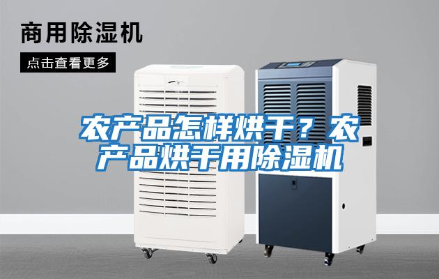 農產(chǎn)品怎樣烘干？農產(chǎn)品烘干用除濕機